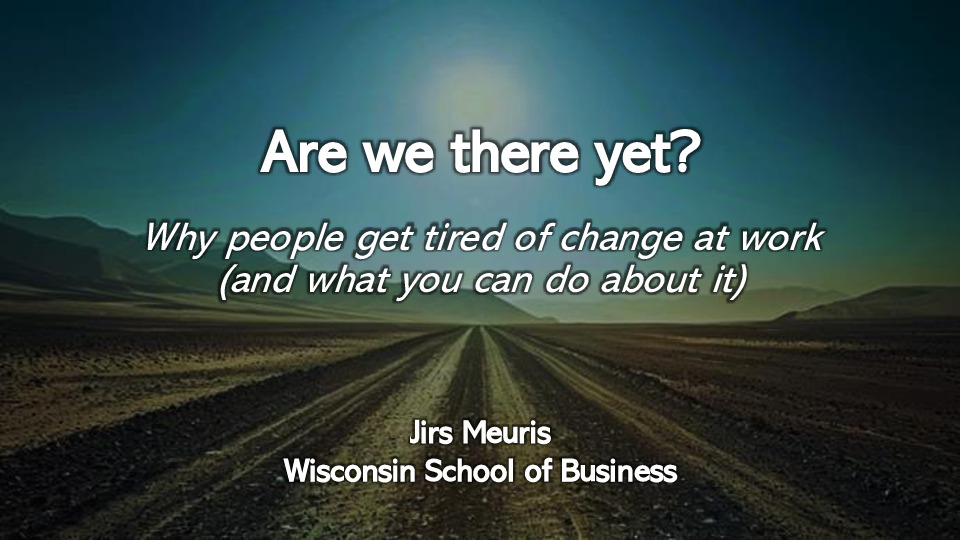 5. Wisconsin School of Business Presentation Slides: Are We There Yet? Why People Get Tired of Change at Work (And What You Can Do About It thumbnail